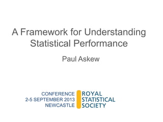 A Framework for Understanding
Statistical Performance
Paul Askew

CONFERENCE
2-5 SEPTEMBER 2013
NEWCASTLE

 