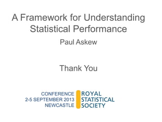 A Framework for Understanding
Statistical Performance
Paul Askew

Thank You
CONFERENCE
2-5 SEPTEMBER 2013
NEWCASTLE

 