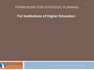 FRAMEWORK FOR STRATEGIC PLANNING
For Institutions of Higher Education
Dr. J. Henry Rozario www.exodusrnd.com/blog
1
 