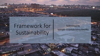 Framework for
Sustainability
Submitted by
Vishakh Gopalakrishna Nayaka
 
