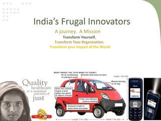 India’s Frugal Innovators
      A journey. A Mission
           Transform Yourself.
       Transform Your Organization.
    Transform your Impact of the World
 