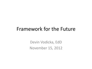 Framework for the Future

     Devin Vodicka, EdD
     November 15, 2012
 
