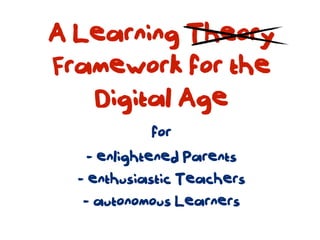 A Learning Theory
Framework for the
   Digital Age
            for
    - enlightened Parents
  - enthusiastic Teachers
   - autonomous Learners
 