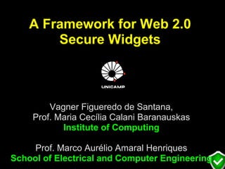A Framework for Web 2.0
        Secure Widgets



        Vagner Figueredo de Santana,
    Prof. Maria Cecília Calani Baranauskas
           Institute of Computing

     Prof. Marco Aurélio Amaral Henriques
School of Electrical and Computer Engineering
 
