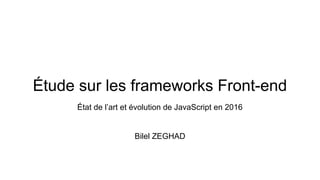 Étude sur les frameworks Front-end
État de l’art et évolution de JavaScript en 2016
Bilel ZEGHAD
 