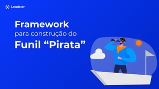 Framework
para construção do
Funil “Pirata”
 