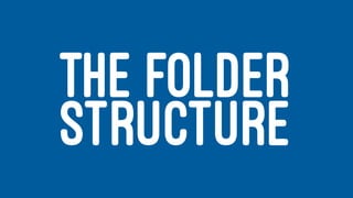 THE FOLDER
STRUCTURE
 