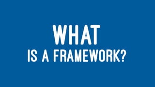 WHAT
IS A FRAMEWORK?
 