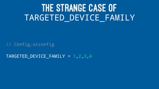 THE STRANGE CASE OF
TARGETED_DEVICE_FAMILY
// Config.xcconfig
TARGETED_DEVICE_FAMILY = 1,2,3,4
 