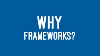 WHY
FRAMEWORKS?
 