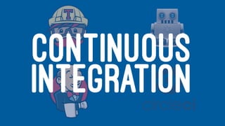 CONTINUOUS
INTEGRATION
 