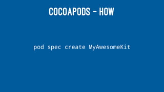 COCOAPODS - HOW
pod spec create MyAwesomeKit
 