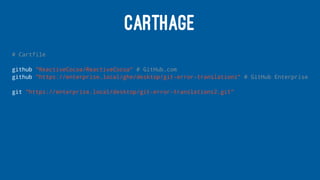 CARTHAGE
# Cartfile
github "ReactiveCocoa/ReactiveCocoa" # GitHub.com
github "https://enterprise.local/ghe/desktop/git-error-translations" # GitHub Enterprise
git "https://enterprise.local/desktop/git-error-translations2.git"
 