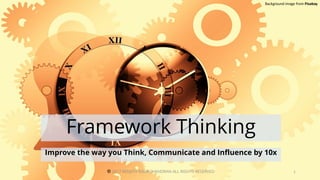 Framework Thinking
Improve the way you Think, Communicate and Influence by 10x
Background image from Pixabay
©️ 2017 RENJITH RAMACHANDRAN ALL RIGHTS RESERVED 1
 
