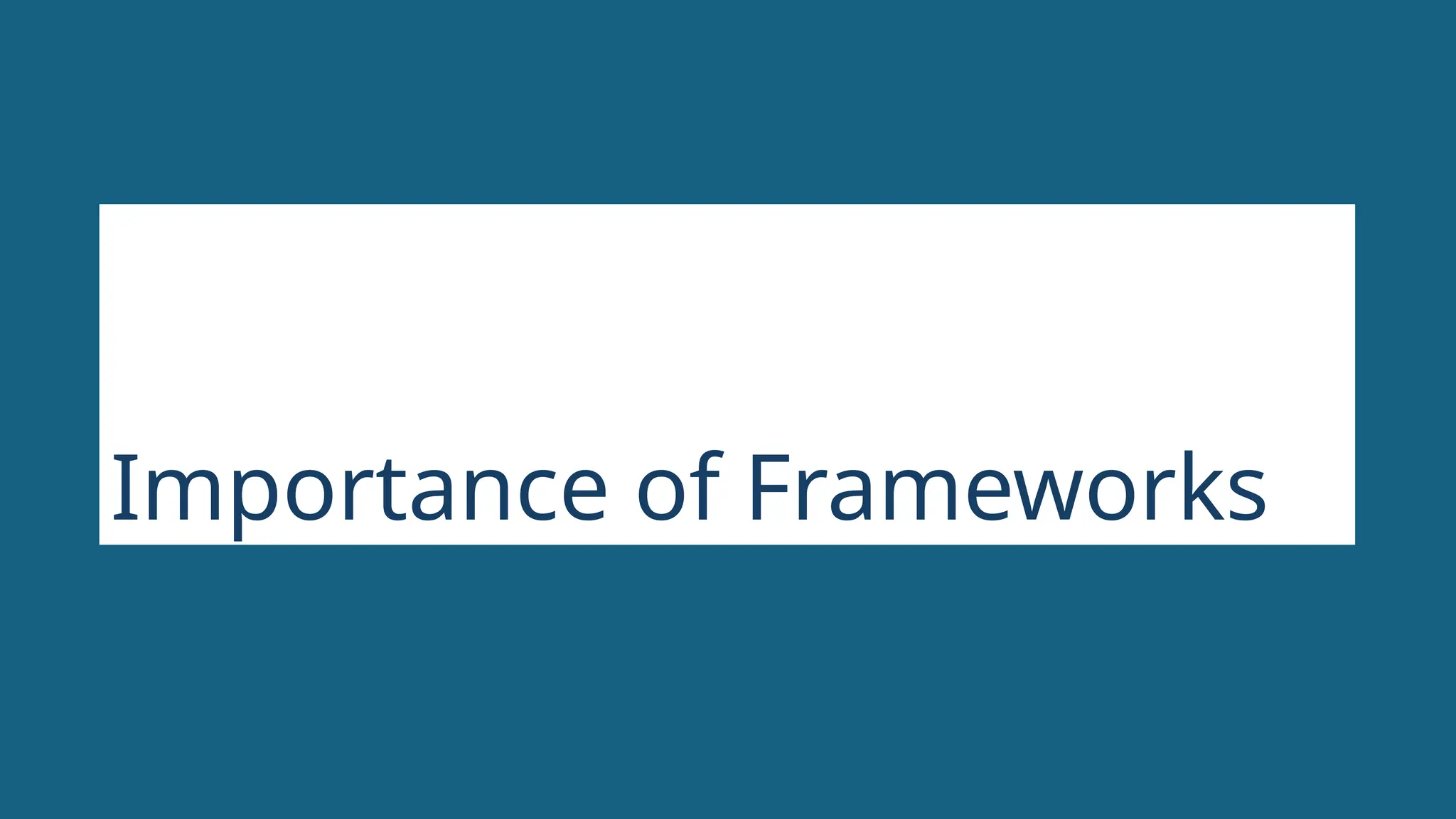 Importance of Frameworks
 