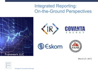 Integrated Reporting:
On-the-Ground Perspectives




Prepared for       March 27, 2013
 
