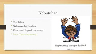 Kebutuhan
• Text Editor
• Webserver dan Database
• Composer - dependency manager
• https://getcomposer.org/
 