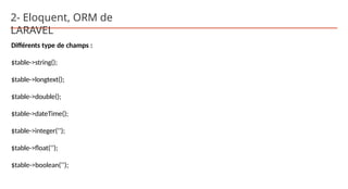 2- Eloquent, ORM de
LARAVEL
Différents type de champs :
$table->string();
$table->longtext();
$table->double();
$table->dateTime();
$table->integer(‘’);
$table->float(‘’);
$table->boolean(‘’);
 