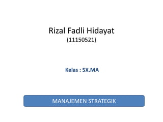 Kelas : 5X.MA
Rizal Fadli Hidayat
(11150521)
MANAJEMEN STRATEGIK
 