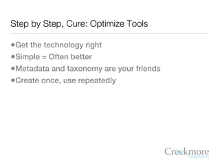 Step by Step, Cure: Optimize Tools

•Get the technology right
•Simple = Often better
•Metadata and taxonomy are your frien...