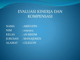 NAMA : ARIFUDIN
NIM : 11150503
KELAS : 7N-MSDM
JURUSAN : MANAJEMEN
ALAMAT : CILEGON
EVALUASI KINERJA DAN
KOMPENSASI
 