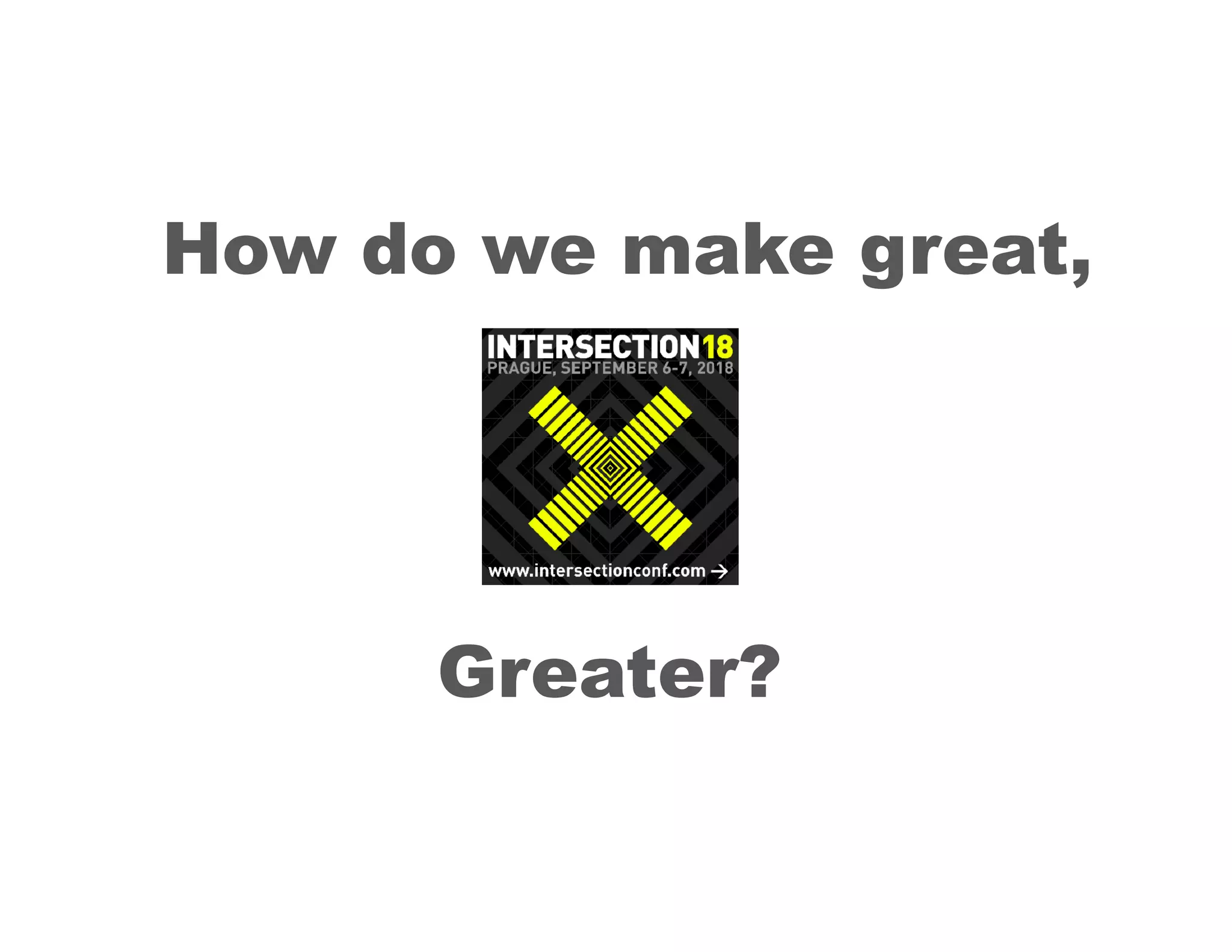 How do we make great,
Greater?
 