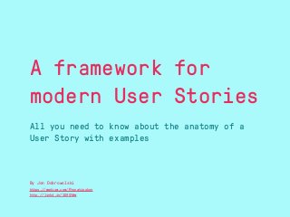 A framework for
modern User Stories
All you need to know about the anatomy of a
User Story with examples
By Jon Dobrowolski
https://medium.com/@jonatisokon
http://linkd.in/1D9QVWm
 
