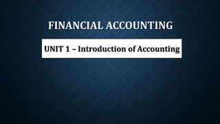 FINANCIAL ACCOUNTING
UNIT 1 – Introduction of Accounting
 