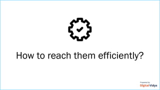 How to reach them efficiently?
 