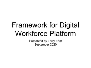 Framework for Digital
Workforce Platform
Presented by Terry East
September 2020
 