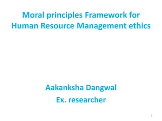 Moral principles Framework for
Human Resource Management ethics
Aakanksha Dangwal
Ex. researcher
1
 