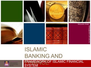 ISLAMIC
BANKING AND
FINANCE
Mahyuddin Khalid
emkay@salam.uitm.edu.my
FRAMEWORK OF ISLAMIC FINANCIAL
SYSTEM
 