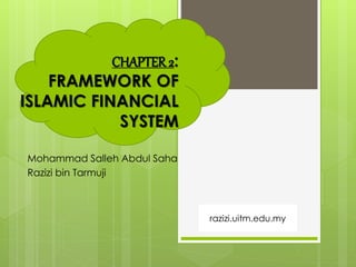 CHAPTER 2:
FRAMEWORK OF
ISLAMIC FINANCIAL
SYSTEM
Mohammad Salleh Abdul Saha
Razizi bin Tarmuji
razizi.uitm.edu.my
 