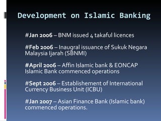 Development on Islamic Banking # Jan 2006  – BNM issued 4 takaful licences # Feb 2006  – Inaugral issuance of Sukuk Negara Malaysia Ijarah (SBNMI) #April 2006  – Affin Islamic bank & EONCAP Islamic Bank commenced operations # Sept 2006  – Establishement of International Currency Business Unit (ICBU) # Jan 2007  – Asian Finance Bank (Islamic bank) commenced operations. 