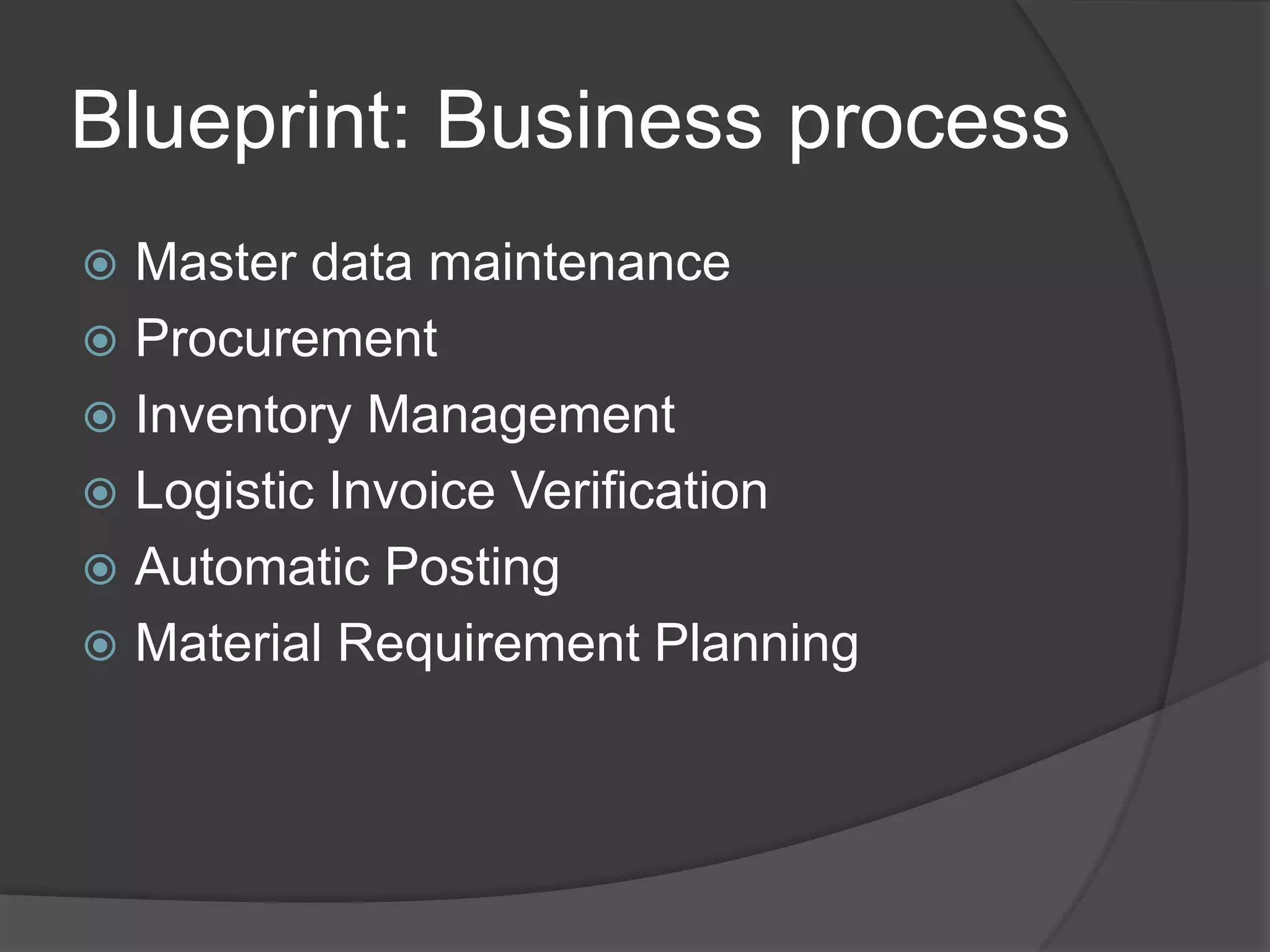 Blueprint: Business processMaster data maintenanceProcurementInventory ManagementLogistic Invoice VerificationAutomatic PostingMaterial Requirement Planning
