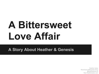 A Bittersweet
Love Affair
A Story About Heather & Genesis



                                               Heather Acton
                                  WordCamp Milwaukee 2012
                                            @heatheracton78
                                     http://heatheracton.com
 