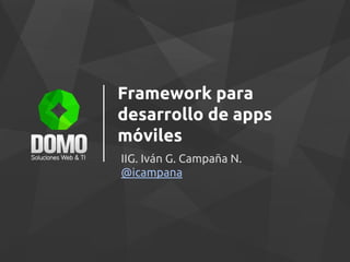 Framework para
desarrollo de apps
móviles
IIG. Iván G. Campaña N.
@icampana
 