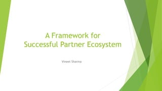 A Framework for
Successful Partner Ecosystem
Vineet Sharma
 