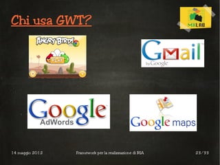 Chi usa GWT?




14 maggio 2012   Framework per la realizzazione di RIA   23/33
 