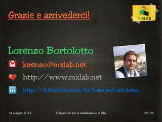 Grazie e arrivederci!


Lorenzo Bortolotto
        lorenzo@mxlab.net
        http://www.mxlab.net
        http://it.linkedin.com/in/lorenzobortolotto


14 maggio 2012      Framework per la realizzazione di RIA   33/33
 