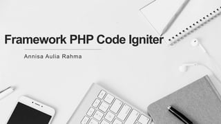 Framework PHP Code Igniter
Annisa Aulia Rahma
 