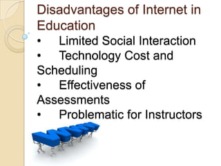 Disadvantages of Internet in
Education
• Limited Social Interaction
• Technology Cost and
Scheduling
• Effectiveness of
Assessments
• Problematic for Instructors

 