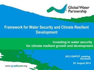 Framework for Water Security and Climate Resilient
                 Development

                                Investing in water security
             for climate resilient growth and development


                                       2012 GWPCP meeting
                                                 Stocholm
                                             25 August 2012
 