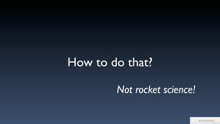 How to do that?
Not rocket science!
 