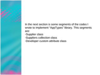 In the next section is some sample of the codes I wrote to implement “AppTypes” library. This segments are: Supplier class Suppliers collection class Developer custom attribute class Code Sample: AppTypes library 