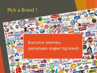 Pick a Brand !
 Executive summary
 (penjelasan singkat ttg brand)
 