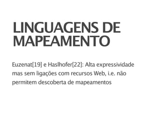 LINGUAGENS DE
MAPEAMENTO
Euzenat[19] e Haslhofer[22]: Alta expressividade
mas sem ligações com recursos Web, i.e. não
permitem descoberta de mapeamentos
 