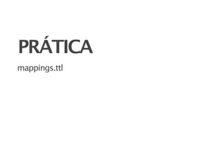 PRÁTICA
mappings.ttl
 
