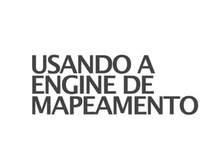 USANDO A
ENGINE DE
MAPEAMENTO
 