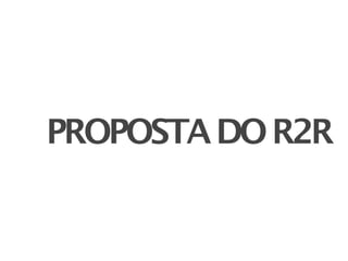 PROPOSTA DO R2R
 